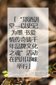 “邛酒讲堂—以史记为墨 书爱情传奇铸千年品牌文化之魂”活动在四川邛崃举行